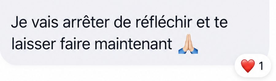 Message reçu : « Je vais arrêter de réfléchir et te laisser faire maintenant »